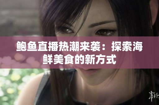 鲍鱼直播热潮来袭：探索海鲜美食的新方式