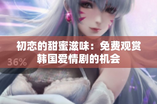 初恋的甜蜜滋味：免费观赏韩国爱情剧的机会