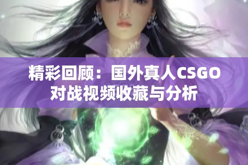 精彩回顾：国外真人CSGO对战视频收藏与分析