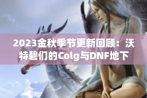 2023金秋季节更新回顾：沃特碧们的Colg与DNF地下城新篇章探索