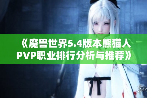 《魔兽世界5.4版本熊猫人PVP职业排行分析与推荐》