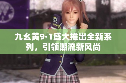 九幺黄9·1盛大推出全新系列，引领潮流新风尚