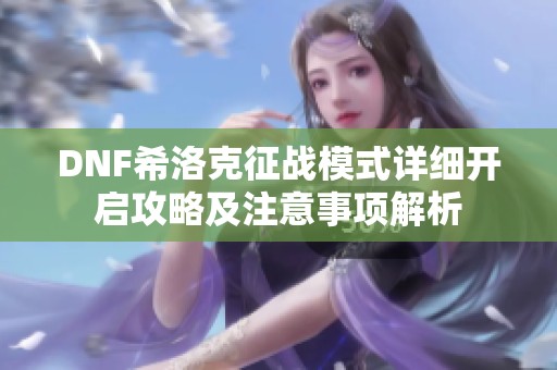 DNF希洛克征战模式详细开启攻略及注意事项解析