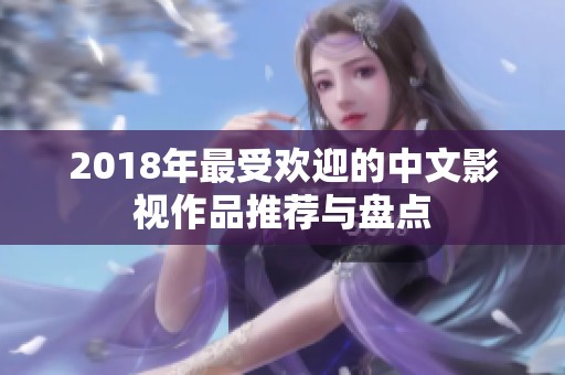 2018年最受欢迎的中文影视作品推荐与盘点