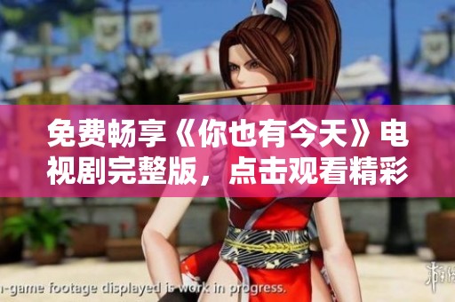免费畅享《你也有今天》电视剧完整版，点击观看精彩剧情！