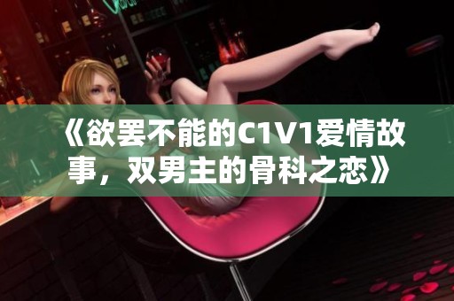 《欲罢不能的C1V1爱情故事，双男主的骨科之恋》