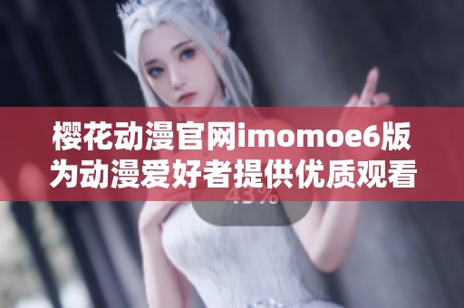 樱花动漫官网imomoe6版为动漫爱好者提供优质观看体验