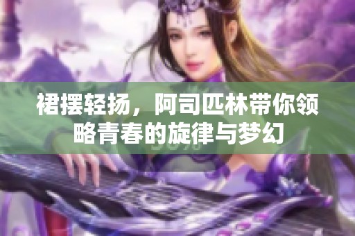 裙摆轻扬，阿司匹林带你领略青春的旋律与梦幻