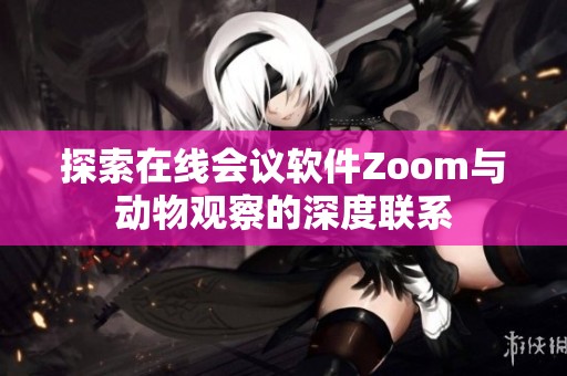 探索在线会议软件Zoom与动物观察的深度联系