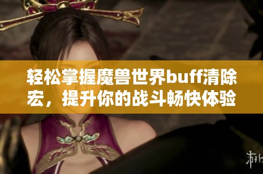 轻松掌握魔兽世界buff清除宏，提升你的战斗畅快体验