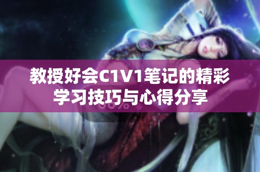 教授好会C1V1笔记的精彩学习技巧与心得分享