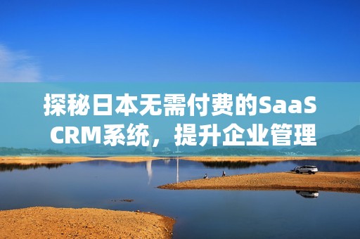 探秘日本无需付费的SaaS CRM系统，提升企业管理效率