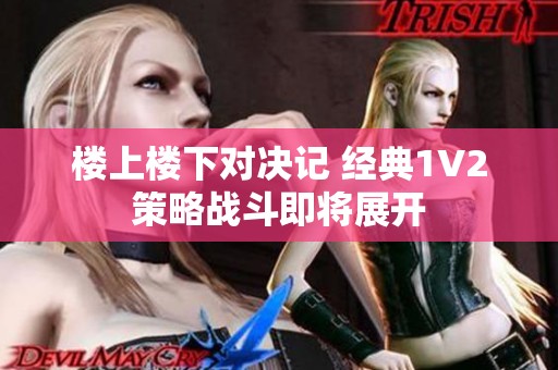 楼上楼下对决记 经典1V2策略战斗即将展开