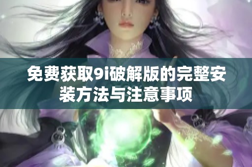 免费获取9i破解版的完整安装方法与注意事项