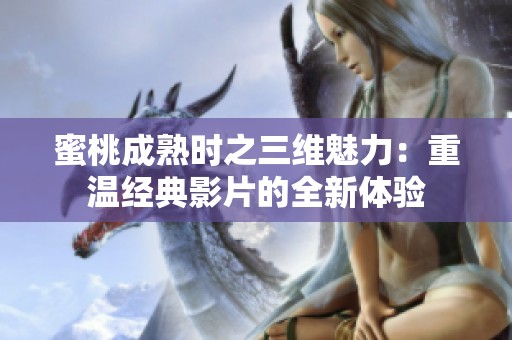 蜜桃成熟时之三维魅力：重温经典影片的全新体验
