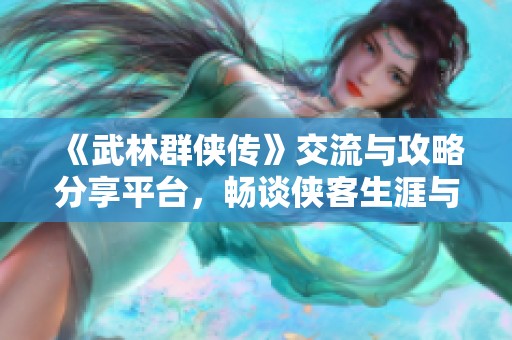 《武林群侠传》交流与攻略分享平台，畅谈侠客生涯与冒险故事