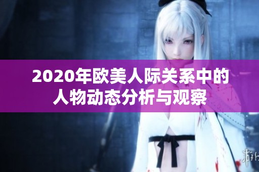 2020年欧美人际关系中的人物动态分析与观察