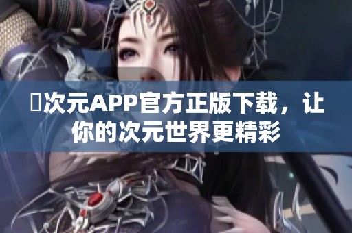 囧次元APP官方正版下载，让你的次元世界更精彩