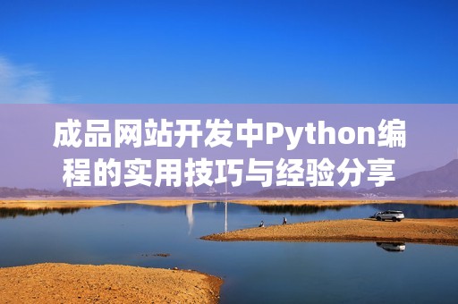 成品网站开发中Python编程的实用技巧与经验分享