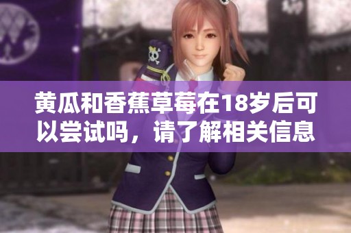 黄瓜和香蕉草莓在18岁后可以尝试吗，请了解相关信息