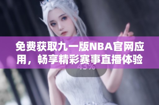 免费获取九一版NBA官网应用，畅享精彩赛事直播体验