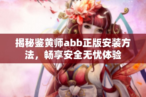 揭秘鉴黄师abb正版安装方法，畅享安全无忧体验