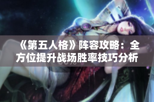 《第五人格》阵容攻略：全方位提升战场胜率技巧分析