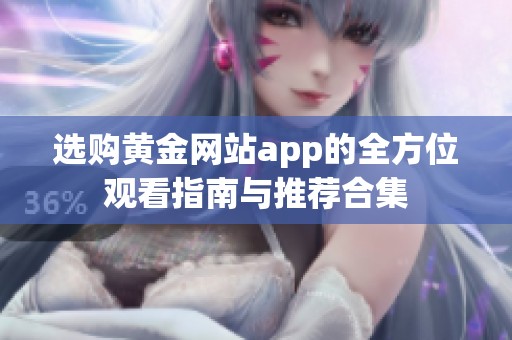 选购黄金网站app的全方位观看指南与推荐合集