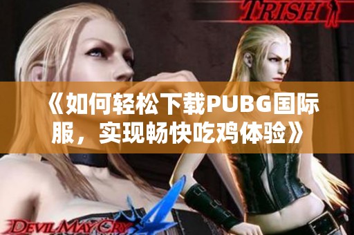 《如何轻松下载PUBG国际服，实现畅快吃鸡体验》