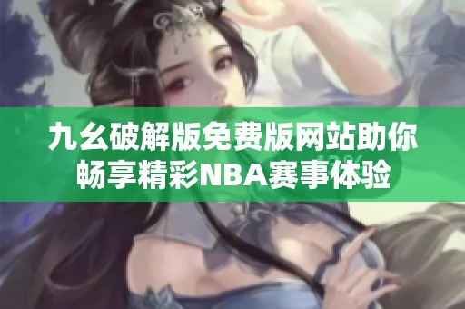 九幺破解版免费版网站助你畅享精彩NBA赛事体验