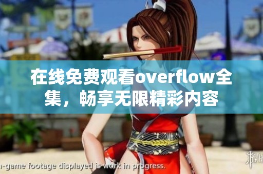 在线免费观看overflow全集，畅享无限精彩内容