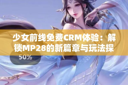 少女前线免费CRM体验：解锁MP28的新篇章与玩法探讨