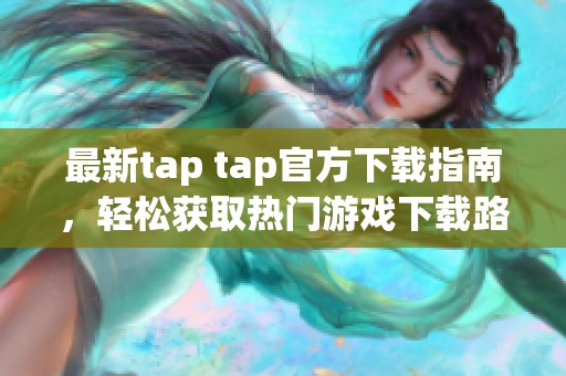 最新tap tap官方下载指南，轻松获取热门游戏下载路径