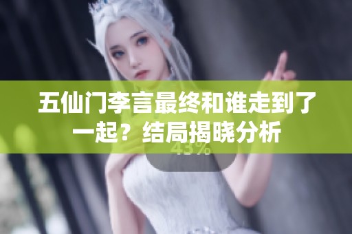 五仙门李言最终和谁走到了一起？结局揭晓分析