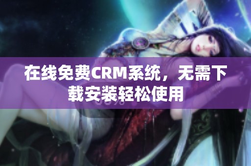 在线免费CRM系统，无需下载安装轻松使用