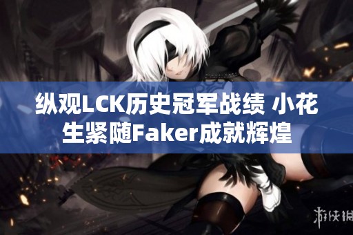 纵观LCK历史冠军战绩 小花生紧随Faker成就辉煌