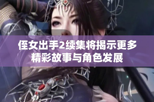 侄女出手2续集将揭示更多精彩故事与角色发展