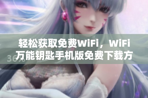 轻松获取免费WiFi，WiFi万能钥匙手机版免费下载方式揭秘