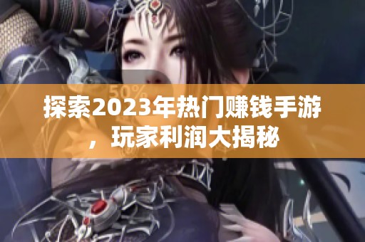 探索2023年热门赚钱手游，玩家利润大揭秘