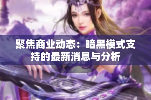 聚焦商业动态：暗黑模式支持的最新消息与分析