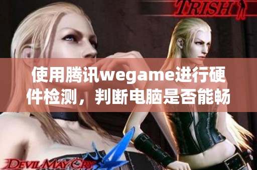 使用腾讯wegame进行硬件检测，判断电脑是否能畅玩吃鸡游戏