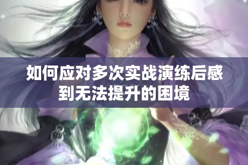 如何应对多次实战演练后感到无法提升的困境