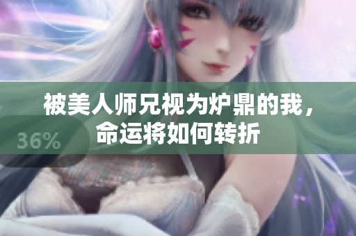 被美人师兄视为炉鼎的我，命运将如何转折