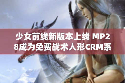 少女前线新版本上线 MP28成为免费战术人形CRM系统