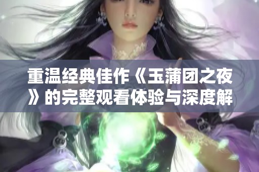 重温经典佳作《玉蒲团之夜》的完整观看体验与深度解析