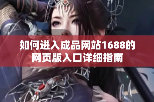 如何进入成品网站1688的网页版入口详细指南