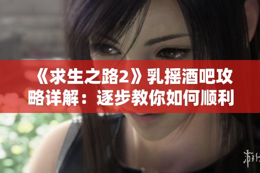 《求生之路2》乳摇酒吧攻略详解：逐步教你如何顺利打开大门