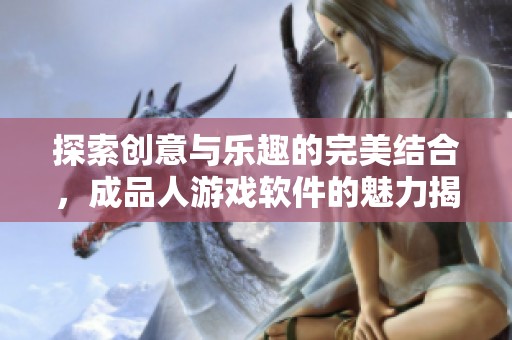 探索创意与乐趣的完美结合，成品人游戏软件的魅力揭秘