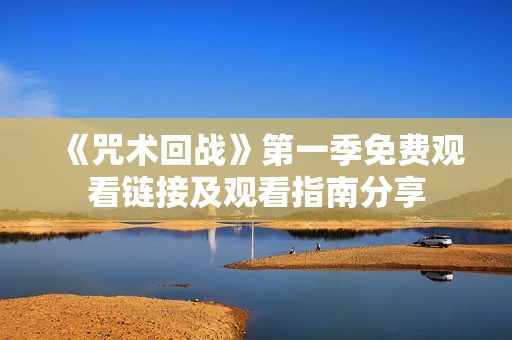 《咒术回战》第一季免费观看链接及观看指南分享
