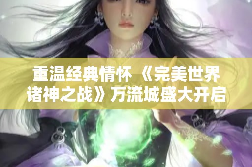 重温经典情怀 《完美世界诸神之战》万流城盛大开启在即